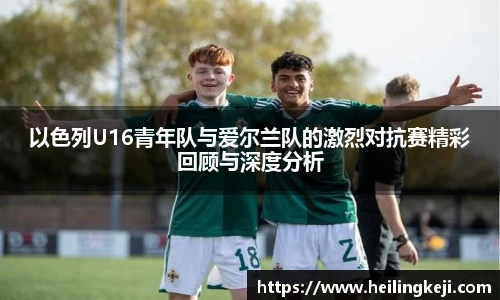 yy易游以色列U16青年队与爱尔兰队的激烈对抗赛精彩回顾与深度分析