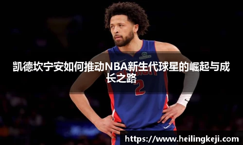 凯德坎宁安如何推动NBA新生代球星的崛起与成长之路
