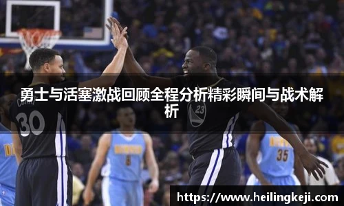 勇士与活塞激战回顾全程分析精彩瞬间与战术解析