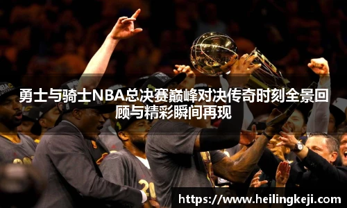 勇士与骑士NBA总决赛巅峰对决传奇时刻全景回顾与精彩瞬间再现