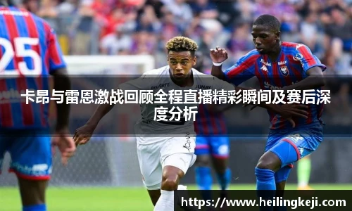 卡昂与雷恩激战回顾全程直播精彩瞬间及赛后深度分析